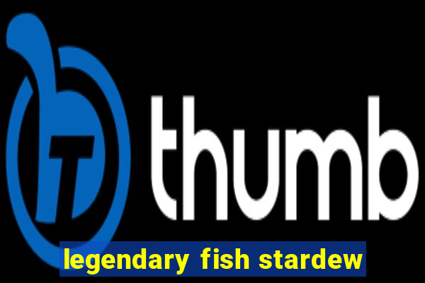 legendary fish stardew